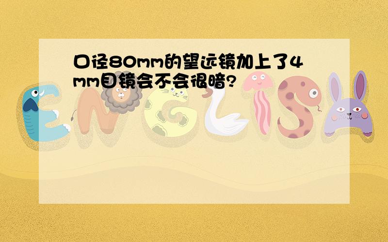 口径80mm的望远镜加上了4mm目镜会不会很暗?