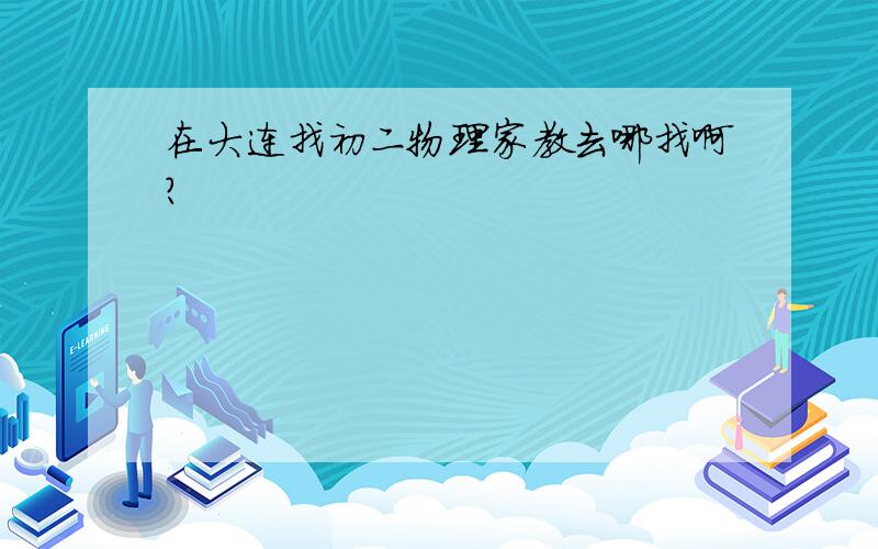 在大连找初二物理家教去哪找啊?