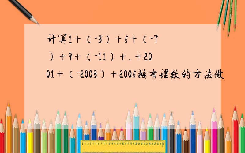 计算1+（-3）+5+（-7）+9+（-11）+.+2001+（-2003）+2005按有理数的方法做