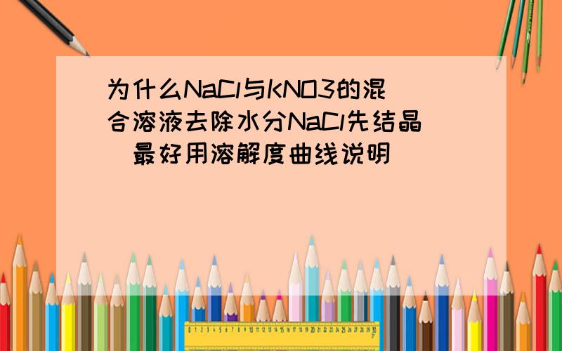 为什么NaCl与KNO3的混合溶液去除水分NaCl先结晶(最好用溶解度曲线说明）