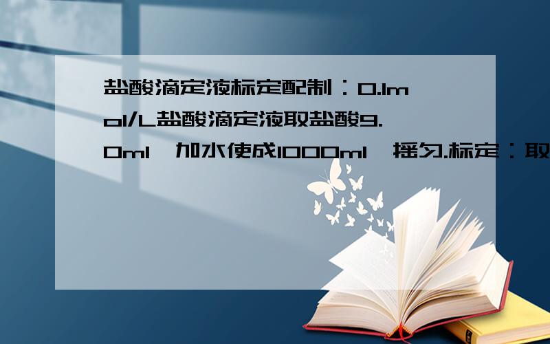 盐酸滴定液标定配制：0.1mol/L盐酸滴定液取盐酸9.0ml,加水使成1000ml,摇匀.标定：取在270～300‘C干燥至恒重的基准无水碳酸钠约0.15g,精密称定,加水50ml使溶解,加甲基红-溴甲酚绿混合指示剂10滴,