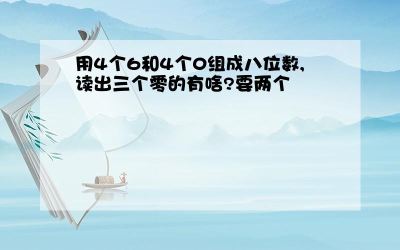 用4个6和4个0组成八位数,读出三个零的有啥?要两个