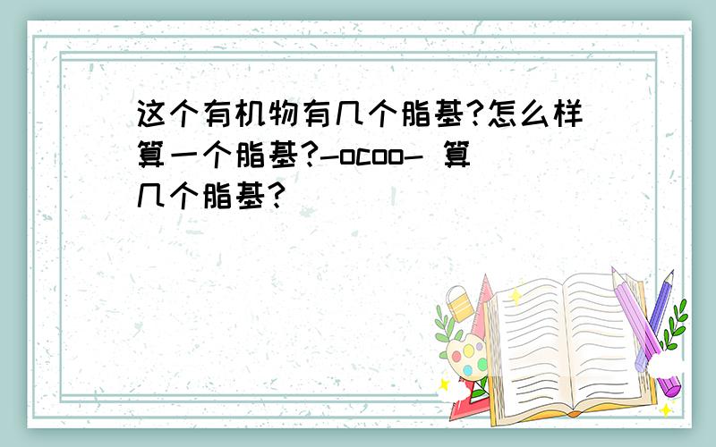 这个有机物有几个脂基?怎么样算一个脂基?-ocoo- 算几个脂基?