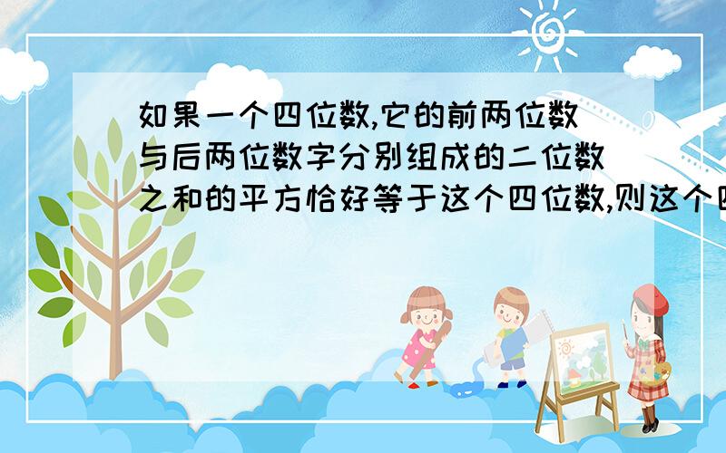 如果一个四位数,它的前两位数与后两位数字分别组成的二位数之和的平方恰好等于这个四位数,则这个四位数是