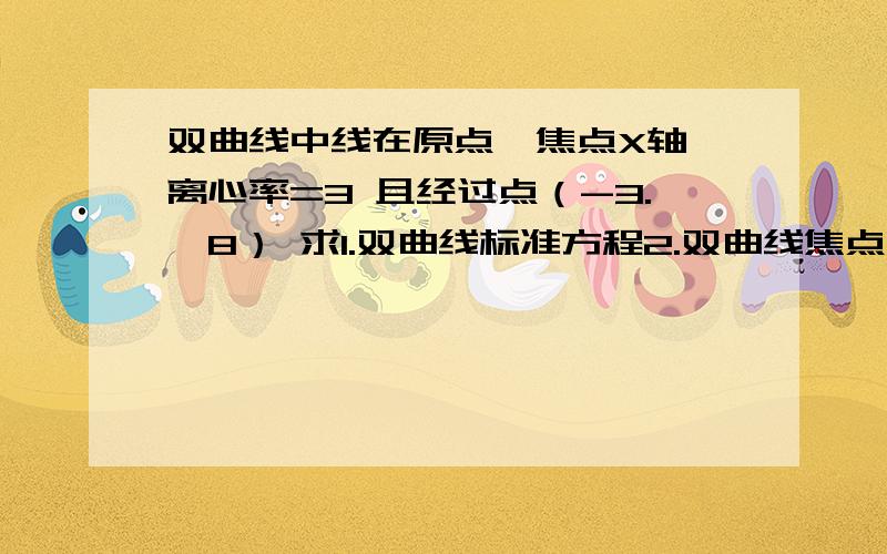 双曲线中线在原点,焦点X轴 离心率=3 且经过点（-3.,8） 求1.双曲线标准方程2.双曲线焦点坐标和准线方程