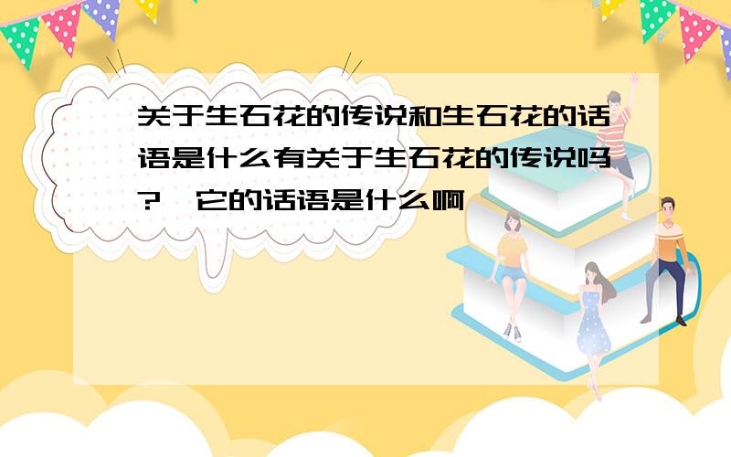 关于生石花的传说和生石花的话语是什么有关于生石花的传说吗?,它的话语是什么啊