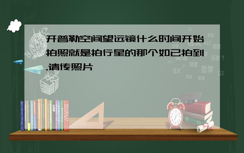 开普勒空间望远镜什么时间开始拍照就是拍行星的那个如已拍到，请传照片