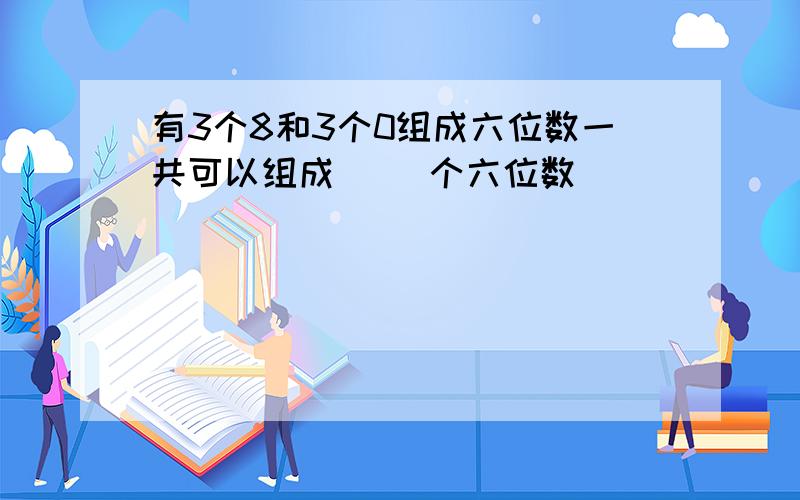 有3个8和3个0组成六位数一共可以组成（ ）个六位数