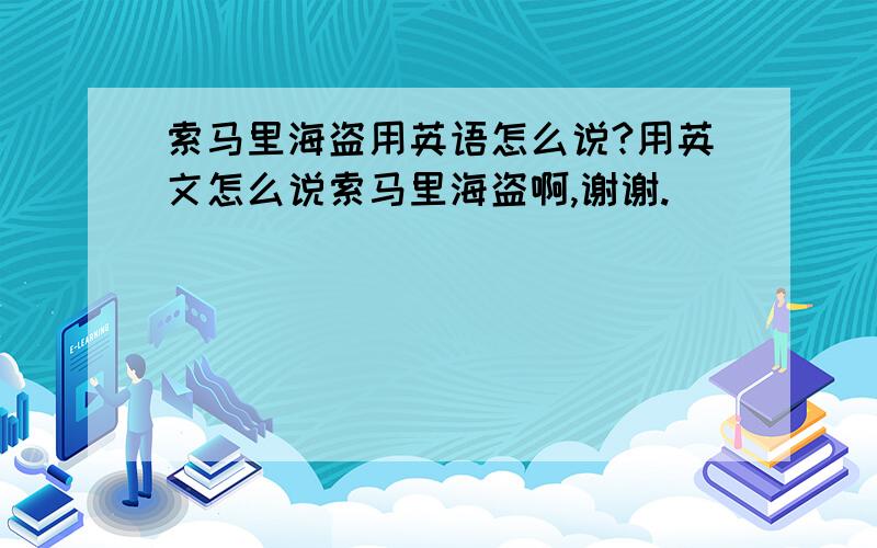 索马里海盗用英语怎么说?用英文怎么说索马里海盗啊,谢谢.