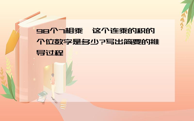 98个7相乘,这个连乘的积的个位数字是多少?写出简要的推导过程