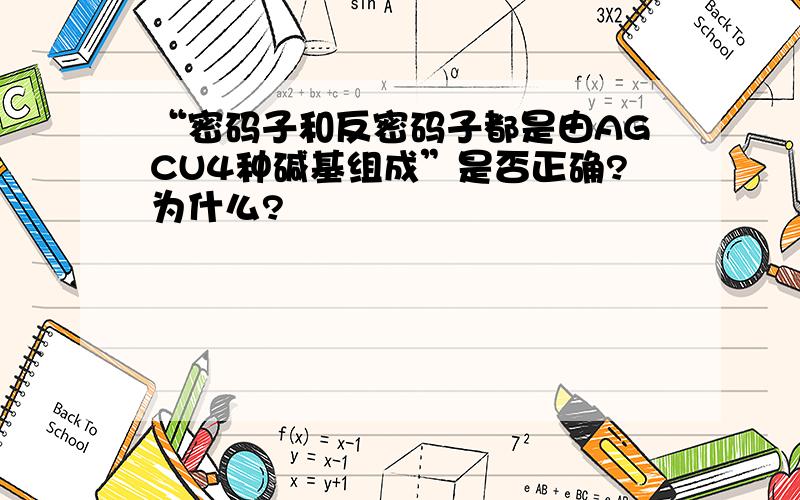 “密码子和反密码子都是由AGCU4种碱基组成”是否正确?为什么?