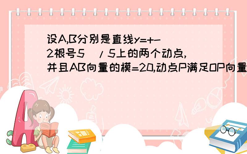 设A,B分别是直线y=+-(2根号5)/5上的两个动点,并且AB向量的模=20,动点P满足OP向量=OA向量+OB向量,记动点P的轨迹为C.求1.轨迹C的方程 2 .若点D的坐标为(0,16),M,N是曲线C上的两个动点,且DM=KDN (向量),求