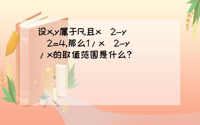 设x,y属于R,且x^2-y^2=4,那么1/x^2-y/x的取值范围是什么?