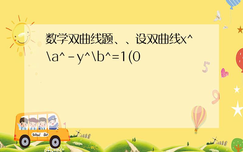 数学双曲线题、、设双曲线x^\a^-y^\b^=1(0