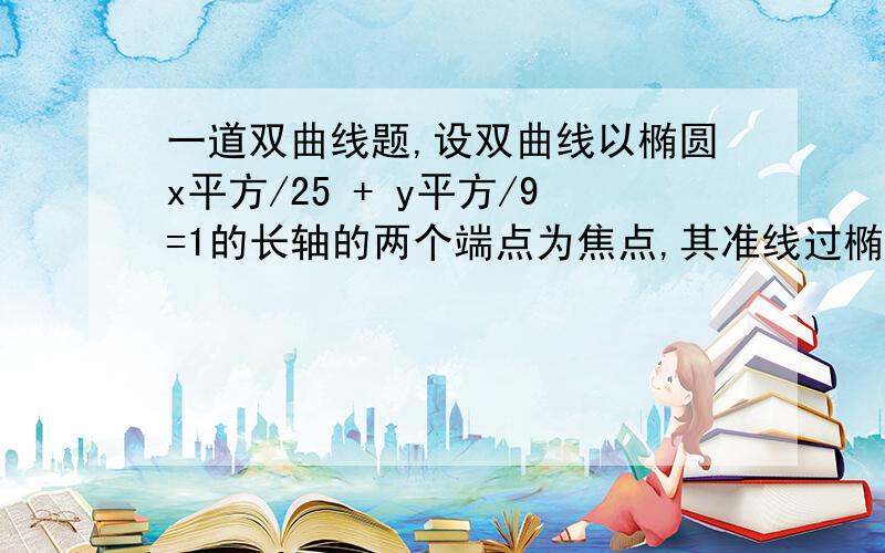 一道双曲线题,设双曲线以椭圆x平方/25 + y平方/9=1的长轴的两个端点为焦点,其准线过椭圆的焦点,则双曲线的渐进线的斜率为?什么是双曲线的准线