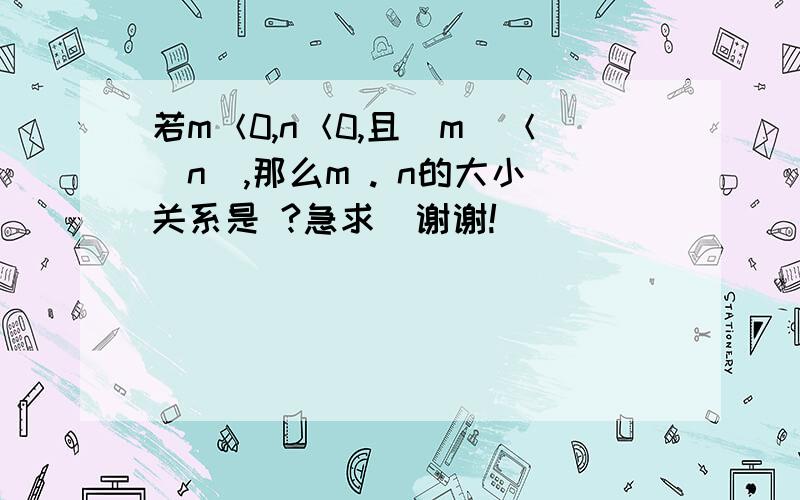 若m＜0,n＜0,且|m|＜|n|,那么m . n的大小关系是 ?急求  谢谢!