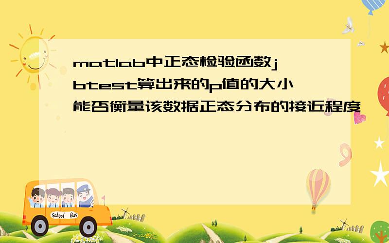 matlab中正态检验函数jbtest算出来的p值的大小能否衡量该数据正态分布的接近程度