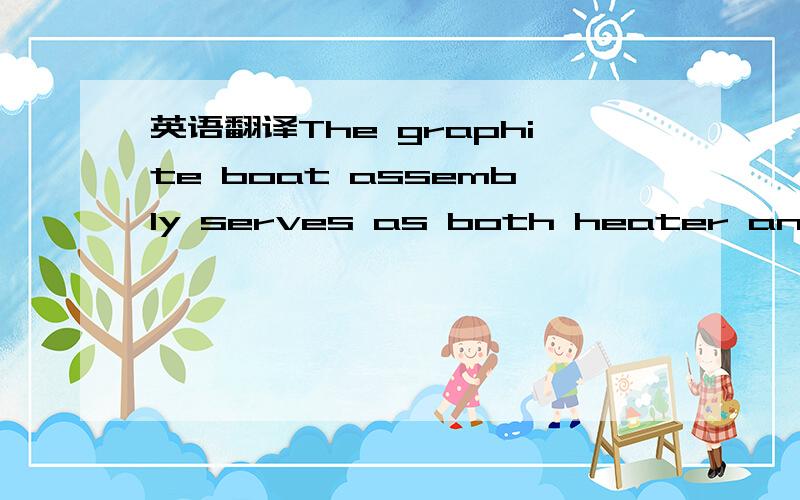 英语翻译The graphite boat assembly serves as both heater and piece-part fixture allowing heat to be generated and used directly for processing with minimal loss.A single thermocouple inserted directly into the boat monitors the process temperatur