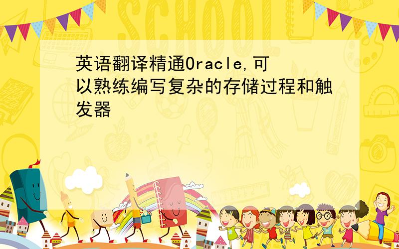 英语翻译精通Oracle,可以熟练编写复杂的存储过程和触发器