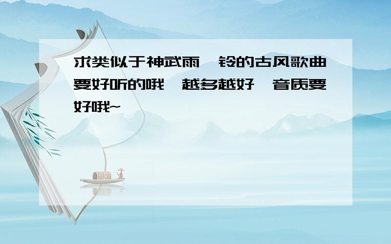 求类似于神武雨霖铃的古风歌曲要好听的哦,越多越好,音质要好哦~