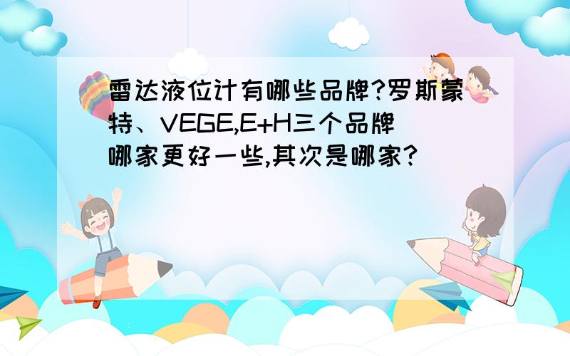 雷达液位计有哪些品牌?罗斯蒙特、VEGE,E+H三个品牌哪家更好一些,其次是哪家?