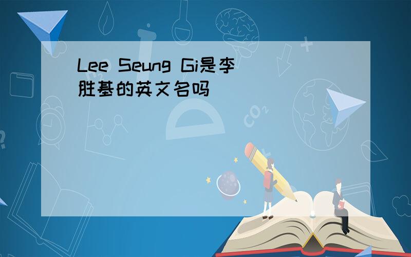 Lee Seung Gi是李胜基的英文名吗