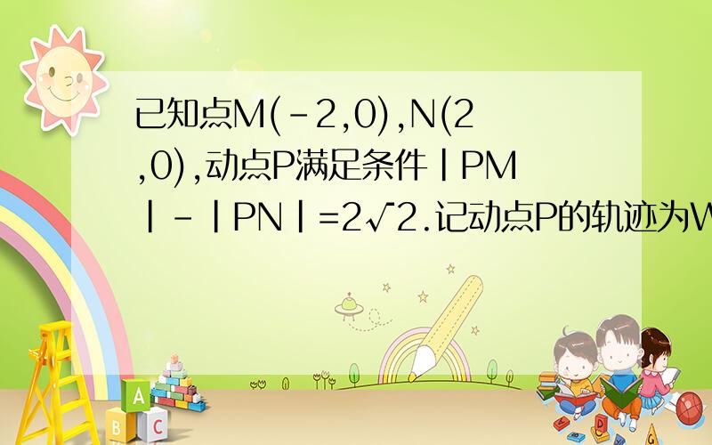 已知点M(-2,0),N(2,0),动点P满足条件|PM|-|PN|=2√2.记动点P的轨迹为W,（2）若A、B是W上的不同两点,O是坐标原点,求向量OA*向量OB的最小值