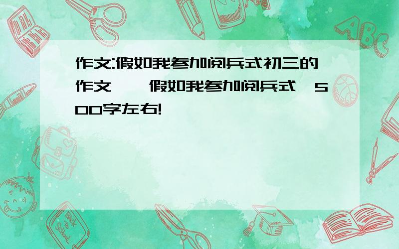 作文:假如我参加阅兵式初三的作文,《假如我参加阅兵式》500字左右!