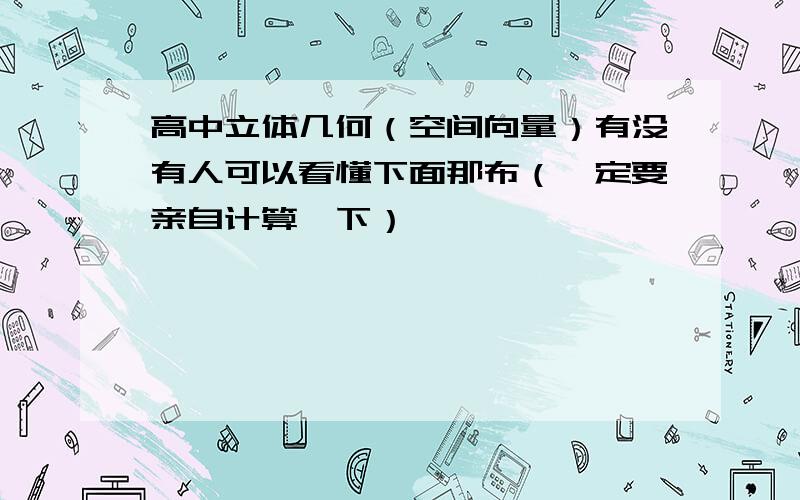 高中立体几何（空间向量）有没有人可以看懂下面那布（一定要亲自计算一下）