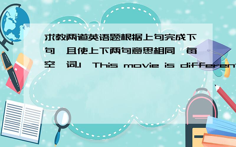 求教两道英语题根据上句完成下句,且使上下两句意思相同,每空一词.1、This movie is different from that one.   This movie is not ____  ____ as that one.2、How do you like the ring?   ____  do you ____  ____  the ring?