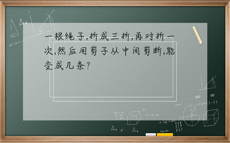 一根绳子,折成三折,再对折一次,然后用剪子从中间剪断,能变成几条?