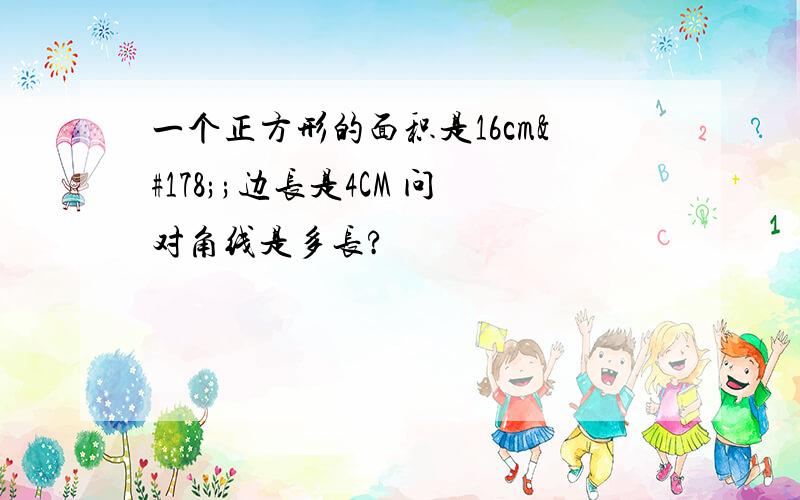 一个正方形的面积是16cm²;边长是4CM 问对角线是多长?