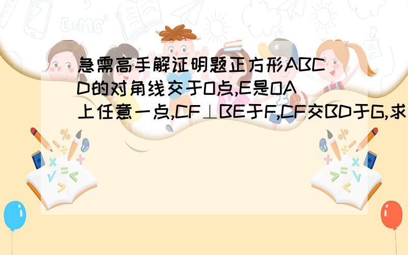 急需高手解证明题正方形ABCD的对角线交于O点,E是OA上任意一点,CF⊥BE于F,CF交BD于G,求证：3OE=OG可能是求证OE=OG，题抄错了