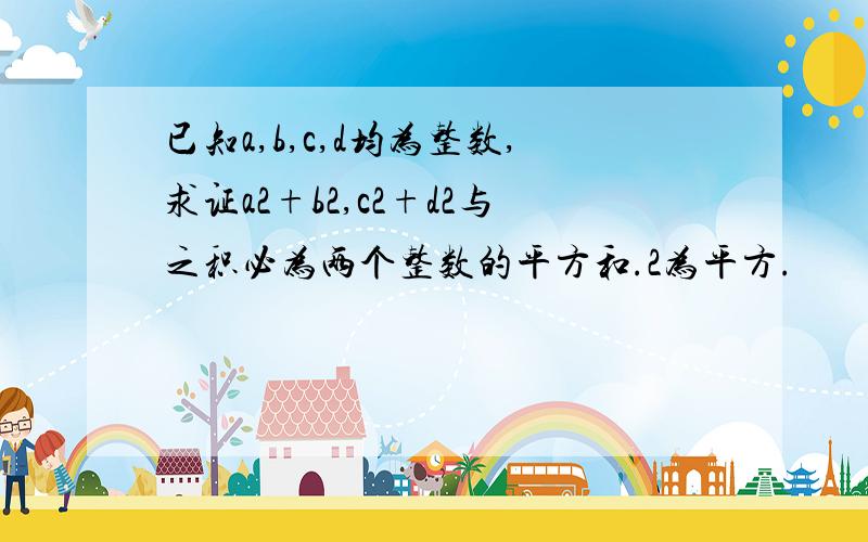 已知a,b,c,d均为整数,求证a2+b2,c2+d2与之积必为两个整数的平方和.2为平方.