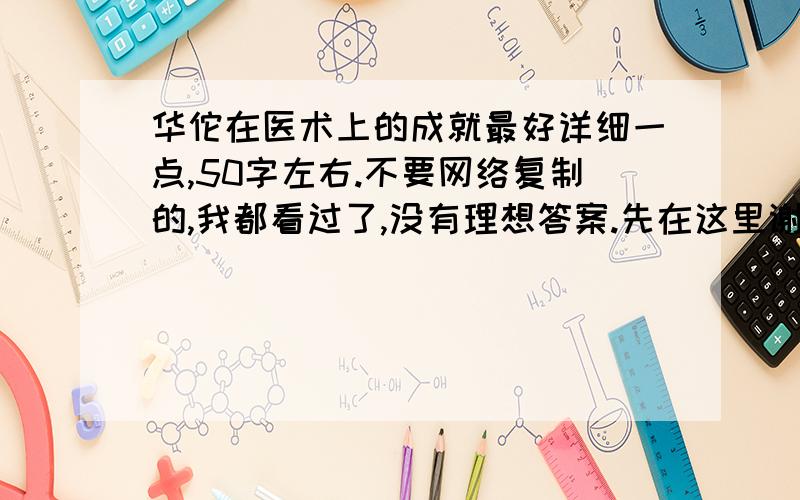 华佗在医术上的成就最好详细一点,50字左右.不要网络复制的,我都看过了,没有理想答案.先在这里谢啦,不过不要乱写哦!