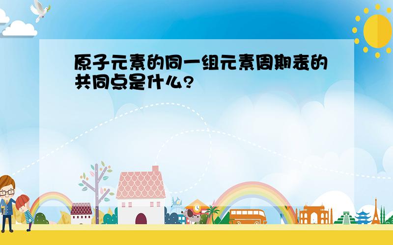 原子元素的同一组元素周期表的共同点是什么?