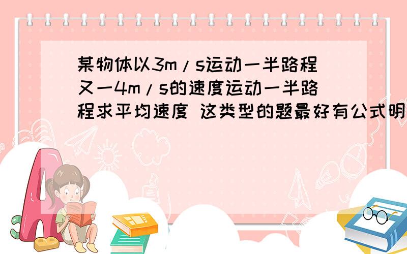 某物体以3m/s运动一半路程又一4m/s的速度运动一半路程求平均速度 这类型的题最好有公式明天月考我还搞不懂求快!