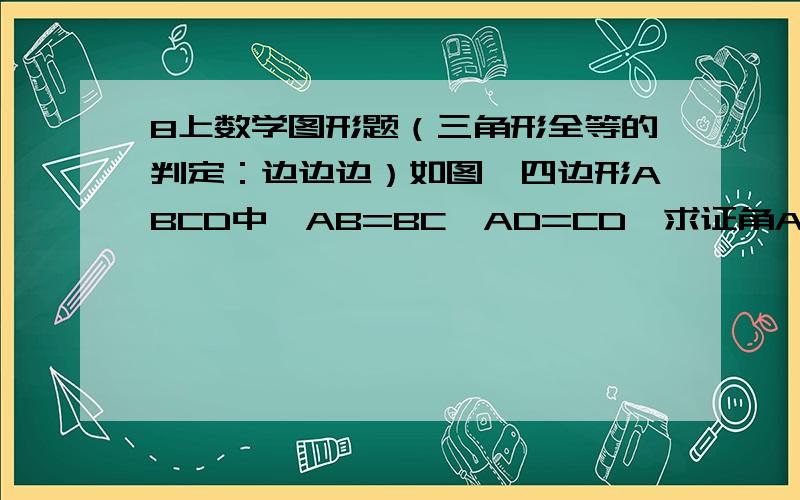 8上数学图形题（三角形全等的判定：边边边）如图,四边形ABCD中,AB=BC,AD=CD,求证角A=角C.