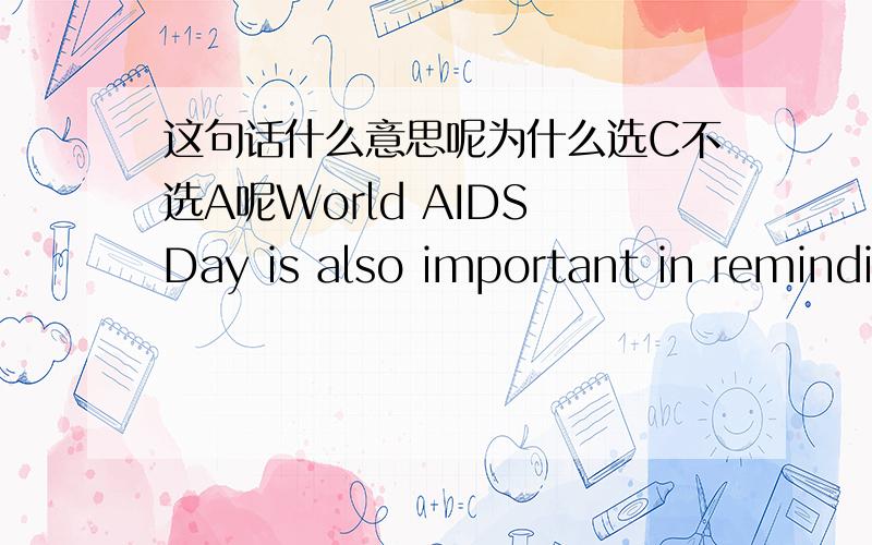 这句话什么意思呢为什么选C不选A呢World AIDS Day is also important in reminding us that HIV has not gone away,and___there ate many things still to be doneA which B whatc that D /