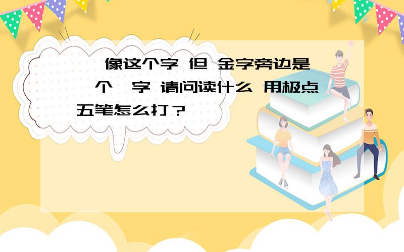 铖 像这个字 但 金字旁边是一个戊字 请问读什么 用极点五笔怎么打？