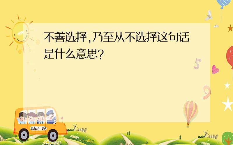 不善选择,乃至从不选择这句话是什么意思?