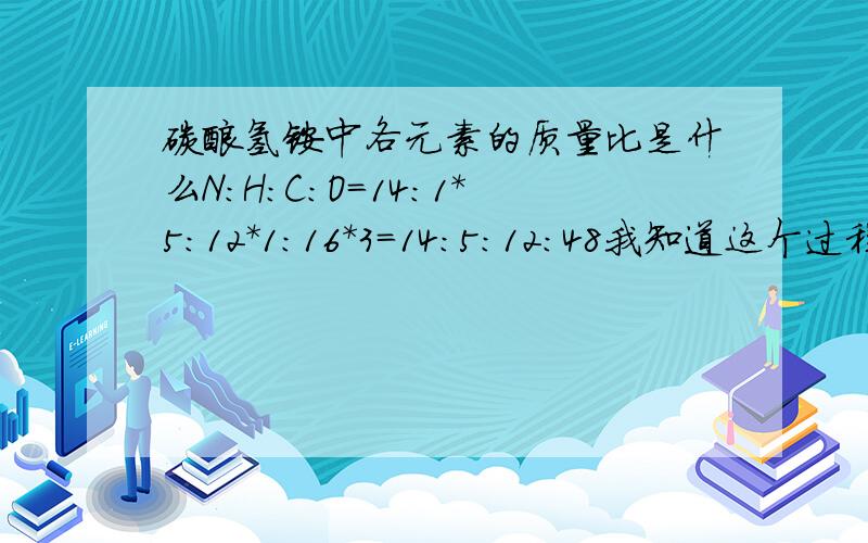 碳酸氢铵中各元素的质量比是什么N:H:C:O=14:1*5:12*1:16*3=14:5:12:48我知道这个过程不明白为什么氢元素的比是5,他的相对原子质量是1,角标是4,原子数为2,应该是2*4=8才对啊~求详解,