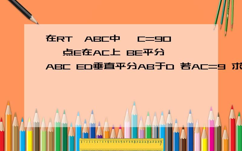 在RT△ABC中 ∠C=90° 点E在AC上 BE平分∠ABC ED垂直平分AB于D 若AC=9 求AE的值