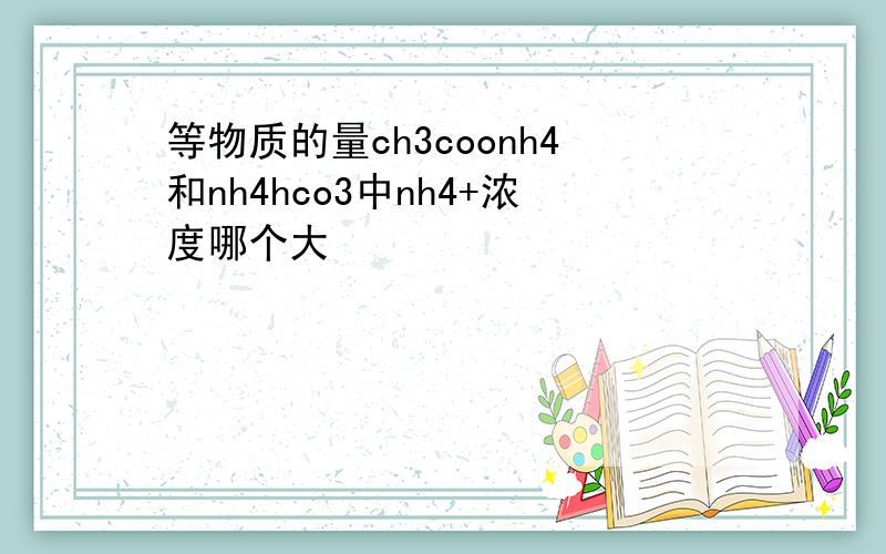 等物质的量ch3coonh4和nh4hco3中nh4+浓度哪个大