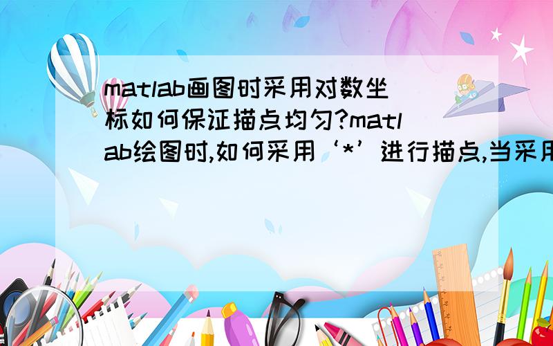 matlab画图时采用对数坐标如何保证描点均匀?matlab绘图时,如何采用‘*’进行描点,当采用对数坐标时,绘制的线会越来越粗,不均匀,