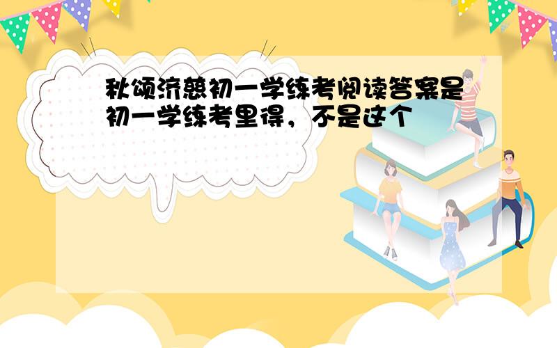 秋颂济慈初一学练考阅读答案是初一学练考里得，不是这个