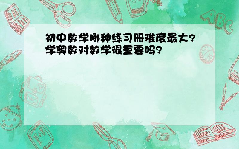 初中数学哪种练习册难度最大?学奥数对数学很重要吗?