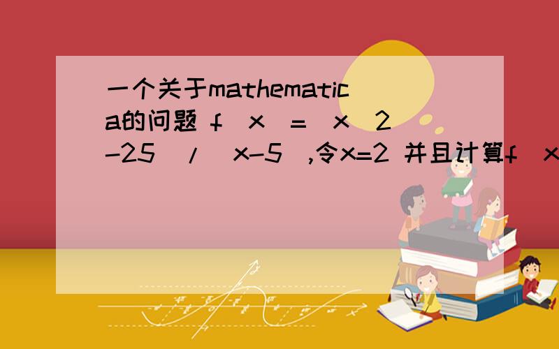 一个关于mathematica的问题 f（x）=(x^2-25)/(x-5),令x=2 并且计算f（x）的值,怎么写用mathematica的标准语言写出来