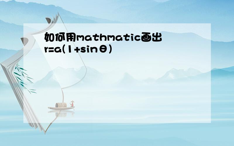 如何用mathmatic画出r=a(1+sinθ)