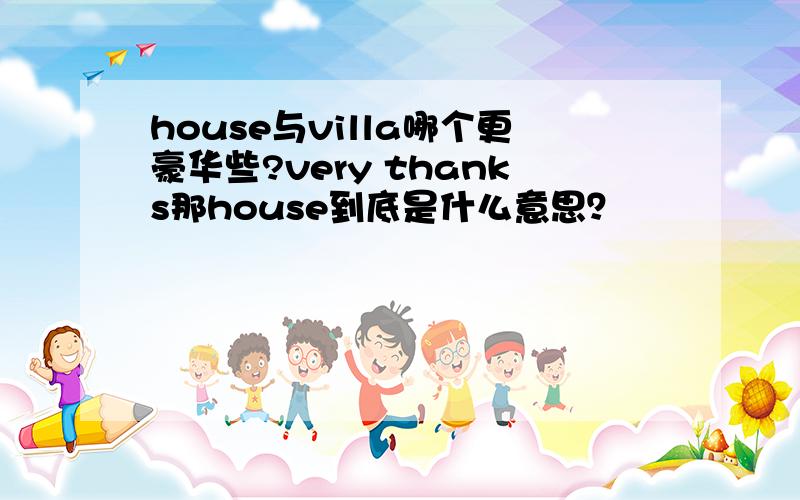 house与villa哪个更豪华些?very thanks那house到底是什么意思？